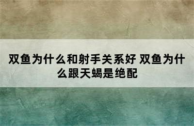 双鱼为什么和射手关系好 双鱼为什么跟天蝎是绝配